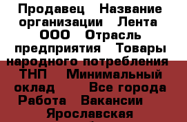 Продавец › Название организации ­ Лента, ООО › Отрасль предприятия ­ Товары народного потребления (ТНП) › Минимальный оклад ­ 1 - Все города Работа » Вакансии   . Ярославская обл.,Переславль-Залесский г.